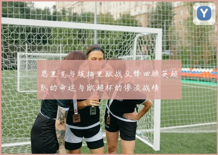 恩里克与埃梅里欧战交锋回顾英超队的命运与欧超杯的惨淡战绩