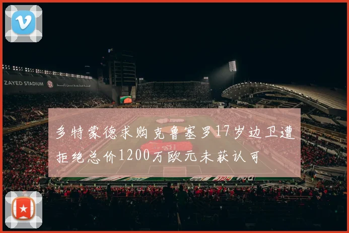 多特蒙德求购克鲁塞罗17岁边卫遭拒绝总价1200万欧元未获认可