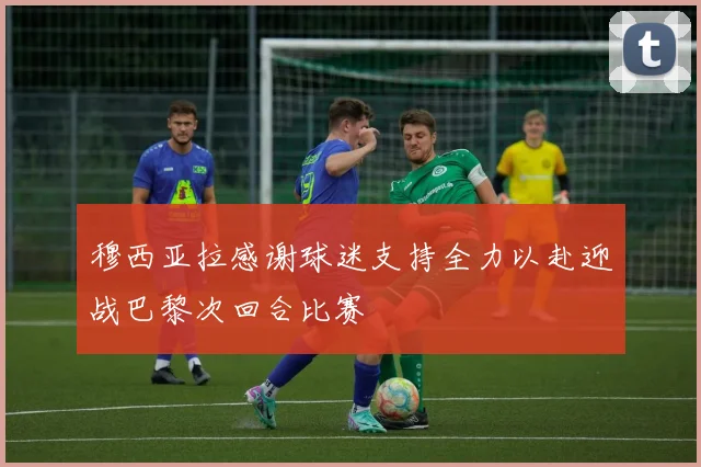 穆西亚拉感谢球迷支持全力以赴迎战巴黎次回合比赛