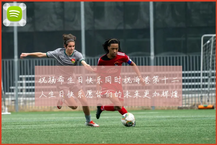 祝杨希生日快乐同时祝海港第十二人生日快乐愿你们的未来更加辉煌绚烂