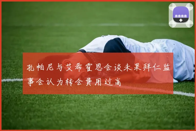 孔帕尼与艾希霍恩会谈未果拜仁监事会认为转会费用过高