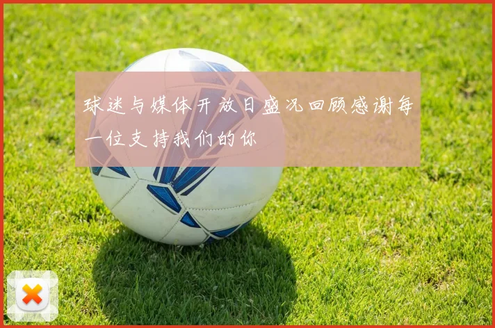 球迷与媒体开放日盛况回顾感谢每一位支持我们的你