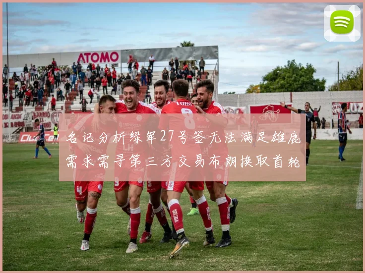 名记分析绿军27号签无法满足雄鹿需求需寻第三方交易布朗换取首轮签