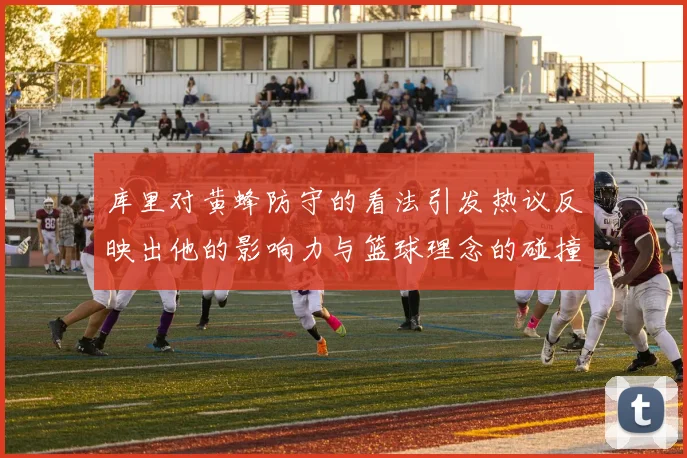 库里对黄蜂防守的看法引发热议反映出他的影响力与篮球理念的碰撞