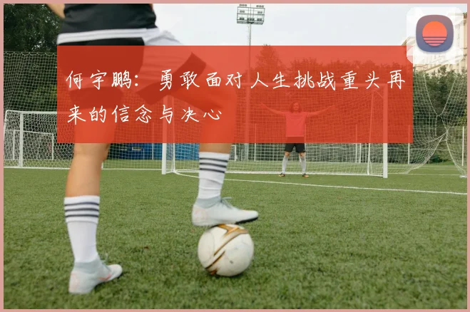 何宇鹏：勇敢面对人生挑战重头再来的信念与决心