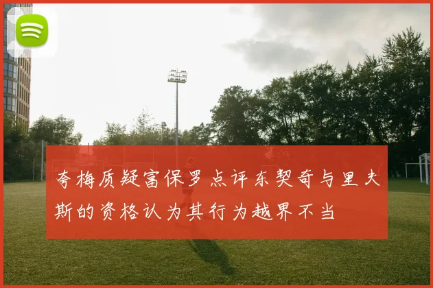 夸梅质疑富保罗点评东契奇与里夫斯的资格认为其行为越界不当