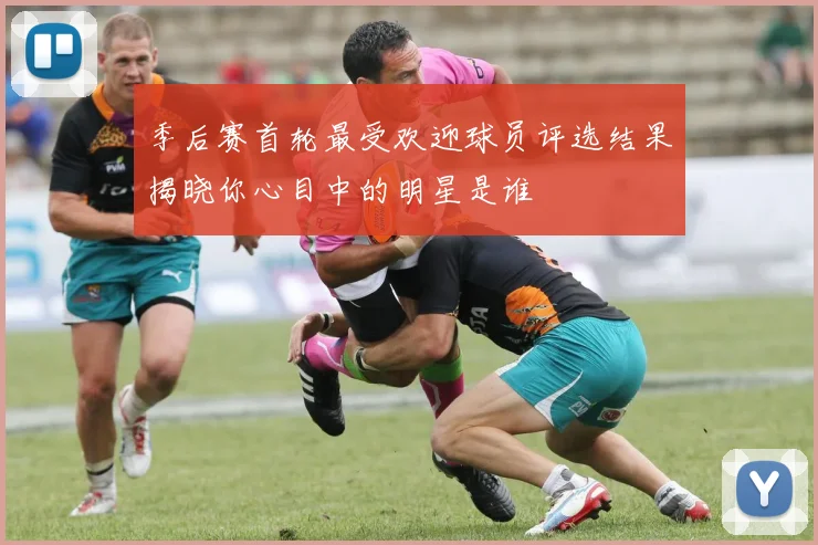 季后赛首轮最受欢迎球员评选结果揭晓你心目中的明星是谁