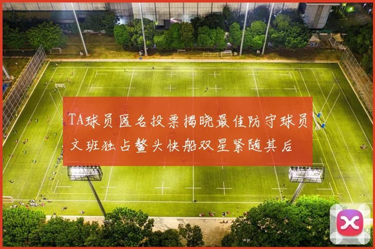 TA球员匿名投票揭晓最佳防守球员文班独占鳌头快船双星紧随其后