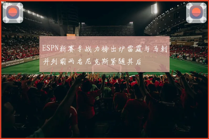 ESPN新赛季战力榜出炉雷霆与马刺并列前两名尼克斯紧随其后