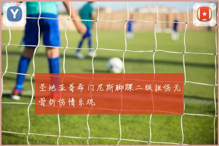 圣地亚哥希门尼斯脚踝二级扭伤无骨折伤情乐观